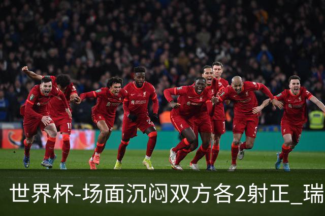 世界杯-场面沉闷双方各2射正 瑞士0-0哥伦比亚进加时