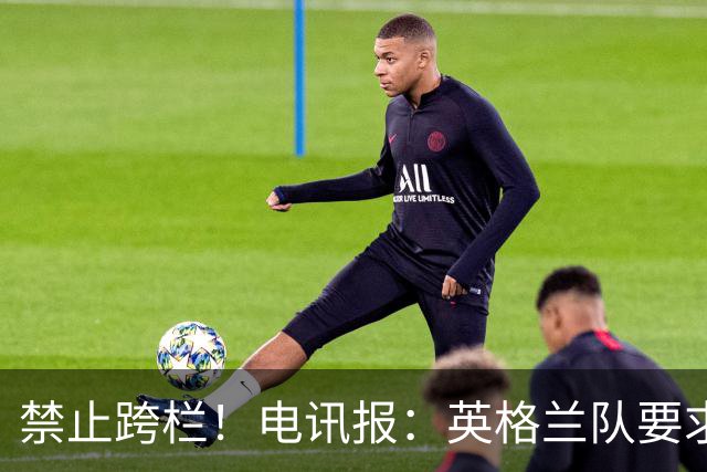 禁止跨栏！电讯报：英格兰队要求球员庆祝时不要翻越广告牌